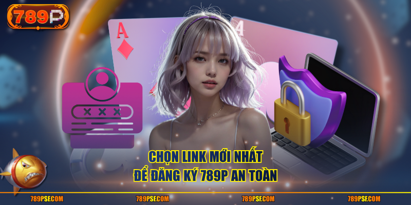 Chọn link mới nhất để đăng ký 789P an toàn