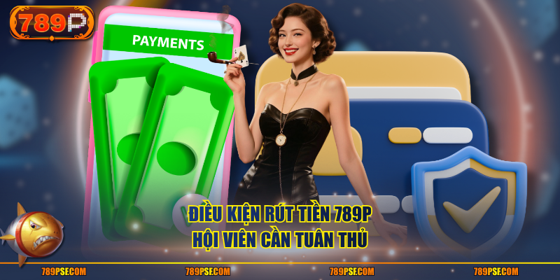 Điều kiện rút tiền 789P hội viên cần tuân thủ