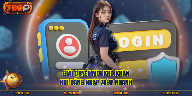 Giải quyết mọi khó khăn khi đăng nhập 789P nhanh