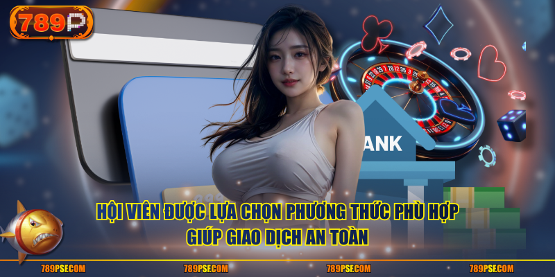 Hội viên được lựa chọn phương thức phù hợp giúp giao dịch an toàn