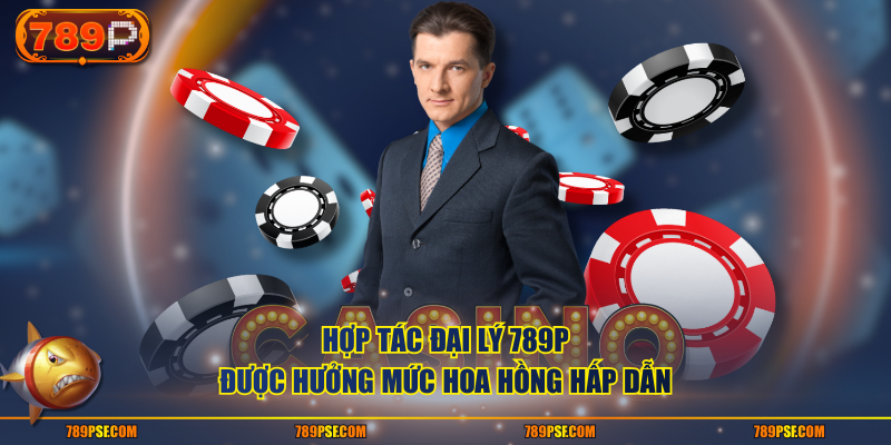 Hợp tác đại lý 789P được hưởng mức hoa hồng hấp dẫn