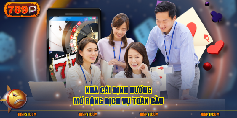 Nhà cái định hướng mở rộng dịch vụ toàn cầu