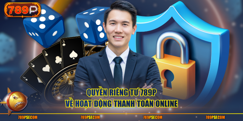 Quyền riêng tư 789P về hoạt động thanh toán online