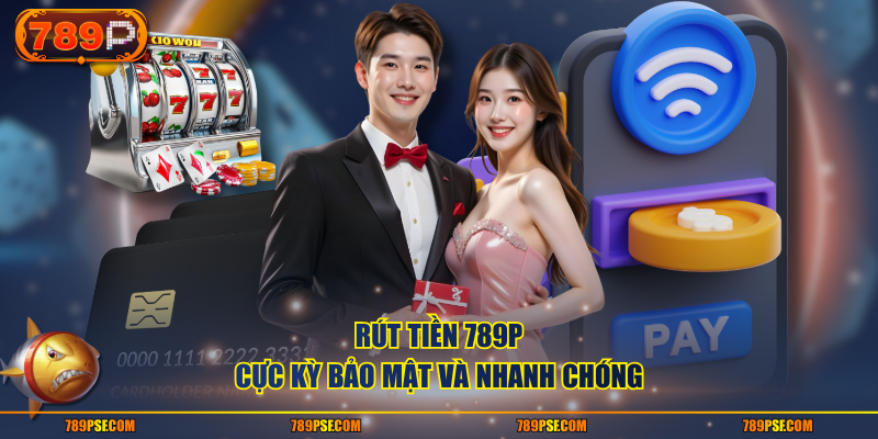 Rút tiền 789P cực kỳ bảo mật và nhanh chóng