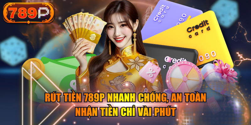 Rút Tiền 789P Nhanh Chóng, An Toàn, Nhận Tiền Chỉ Vài Phút