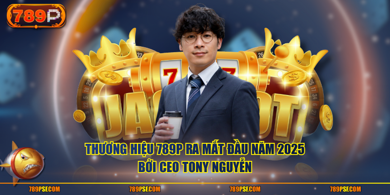 Thương hiệu 789P ra mắt đầu năm 2025 bởi CEO Tony Nguyễn