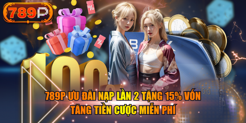 789P Ưu Đãi Nạp Lần 2 Tặng 15% Vốn Tăng Tiền Cược Miễn Phí