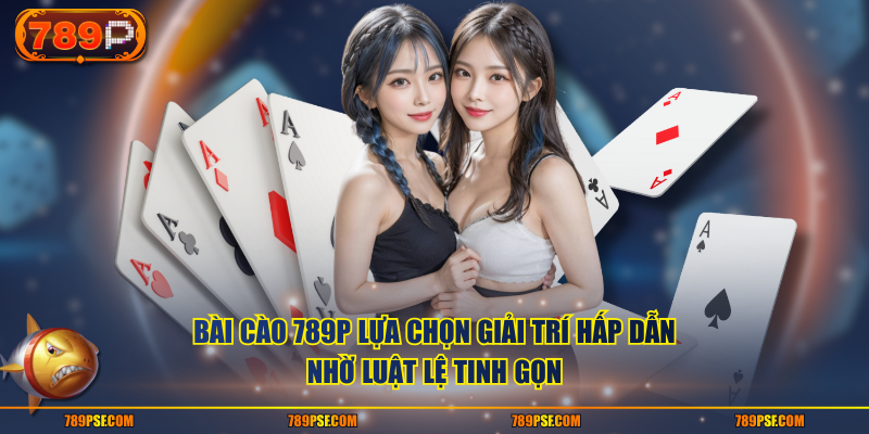 Bài Cào 789P lựa chọn giải trí hấp dẫn nhờ luật lệ tinh gọn