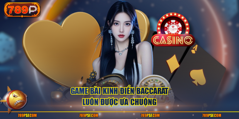 Game bài kinh điển baccarat luôn được ưa chuộng