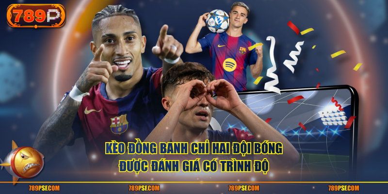 Kèo đồng banh chỉ hai đội bóng được đánh giá có trình độ