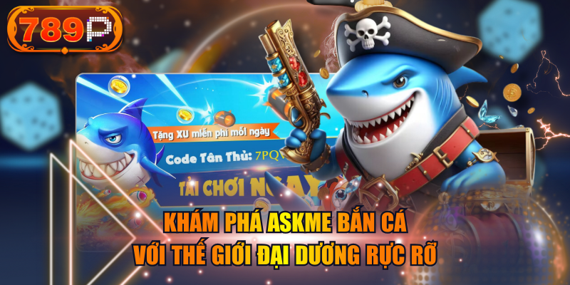 Khám Phá Askme Bắn Cá Với Thế Giới Đại Dương Rực Rỡ