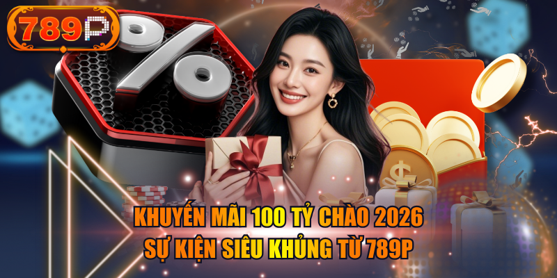 Khuyến Mãi 100 Tỷ Chào 2026 - Sự Kiện Siêu Khủng Từ 789P
