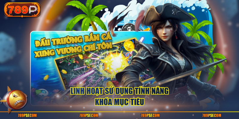 Linh hoạt sử dụng tính năng khóa mục tiêu