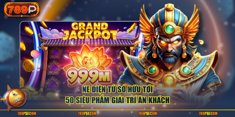 NE điện tử sở hữu tới 50 siêu phẩm giải trí ăn khách