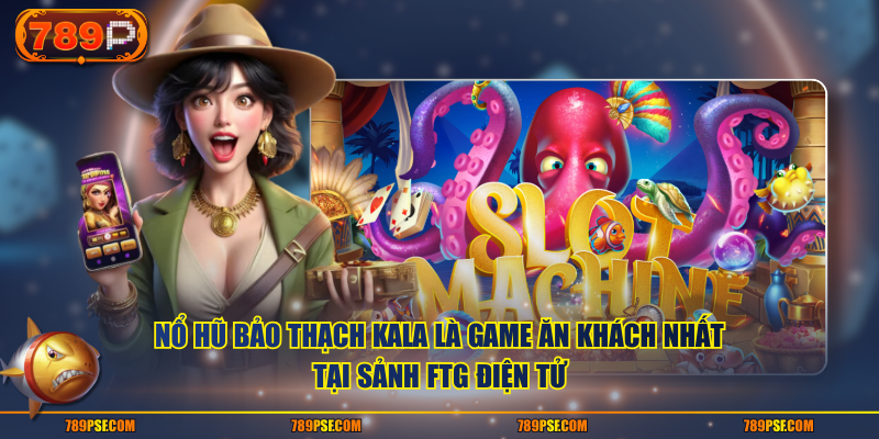 Nổ Hũ Bảo Thạch Kala là game ăn khách nhất tại sảnh FTG Điện Tử