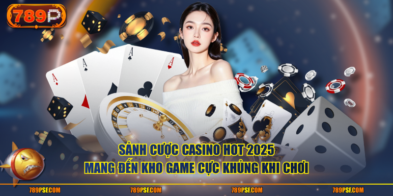 Sảnh cược casino hot 2025 mang đến kho game cực khủng khi chơi