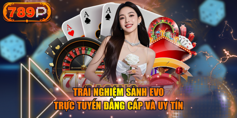 Trải Nghiệm Sảnh EVO Trực Tuyến Đẳng Cấp Và Uy Tín