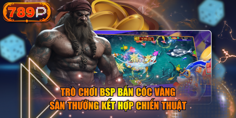 Trò Chơi BSP Bắn Cóc Vàng Săn Thưởng Kết Hợp Chiến Thuật